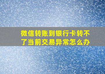 微信转账到银行卡转不了当前交易异常怎么办