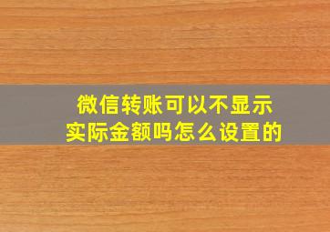 微信转账可以不显示实际金额吗怎么设置的