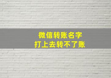 微信转账名字打上去转不了账