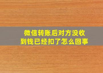 微信转账后对方没收到钱已经扣了怎么回事