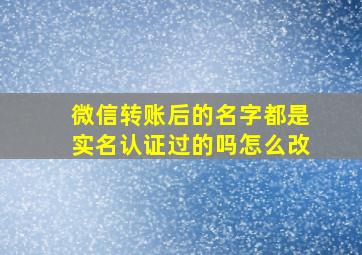 微信转账后的名字都是实名认证过的吗怎么改