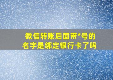 微信转账后面带*号的名字是绑定银行卡了吗