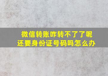 微信转账咋转不了了呢还要身份证号码吗怎么办