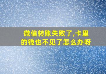 微信转账失败了,卡里的钱也不见了怎么办呀