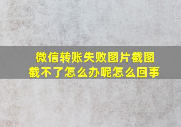 微信转账失败图片截图截不了怎么办呢怎么回事