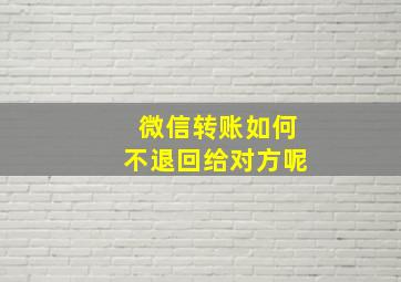 微信转账如何不退回给对方呢