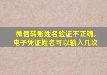 微信转账姓名验证不正确,电子凭证姓名可以输入几次