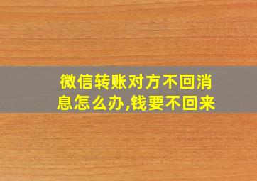 微信转账对方不回消息怎么办,钱要不回来