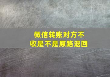 微信转账对方不收是不是原路退回