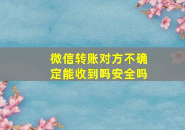 微信转账对方不确定能收到吗安全吗