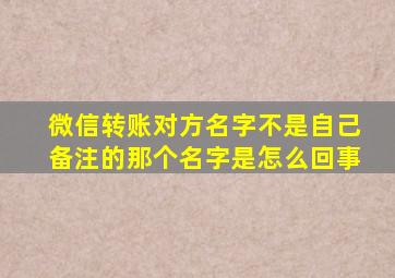 微信转账对方名字不是自己备注的那个名字是怎么回事