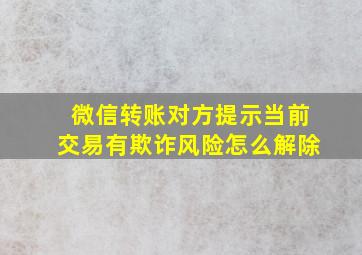 微信转账对方提示当前交易有欺诈风险怎么解除