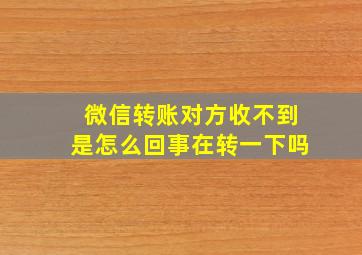 微信转账对方收不到是怎么回事在转一下吗