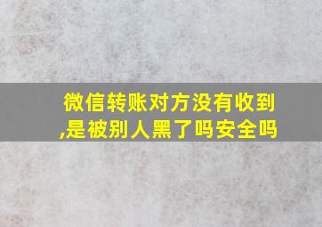 微信转账对方没有收到,是被别人黑了吗安全吗