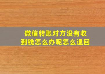 微信转账对方没有收到钱怎么办呢怎么退回