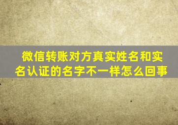 微信转账对方真实姓名和实名认证的名字不一样怎么回事