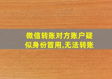 微信转账对方账户疑似身份冒用,无法转账