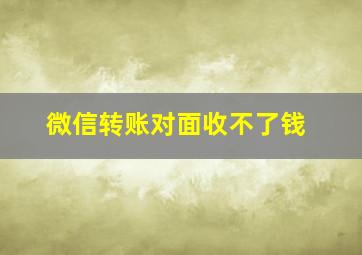 微信转账对面收不了钱