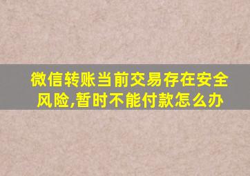 微信转账当前交易存在安全风险,暂时不能付款怎么办