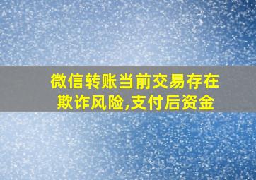 微信转账当前交易存在欺诈风险,支付后资金