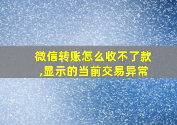 微信转账怎么收不了款,显示的当前交易异常