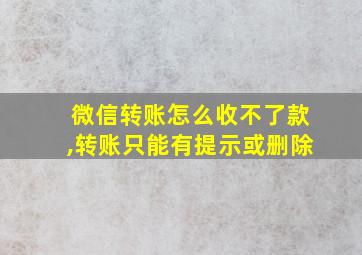 微信转账怎么收不了款,转账只能有提示或删除