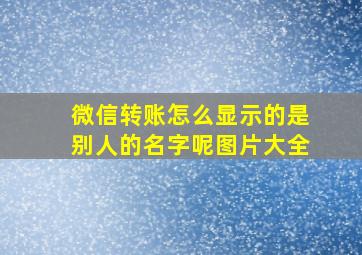 微信转账怎么显示的是别人的名字呢图片大全