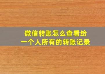 微信转账怎么查看给一个人所有的转账记录