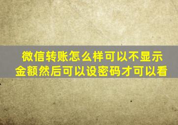 微信转账怎么样可以不显示金额然后可以设密码才可以看