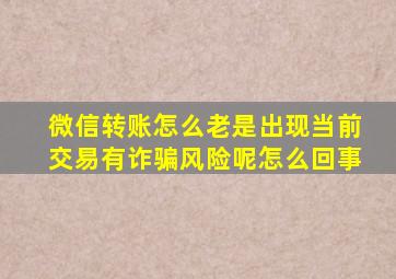 微信转账怎么老是出现当前交易有诈骗风险呢怎么回事