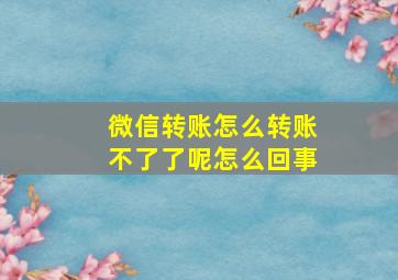 微信转账怎么转账不了了呢怎么回事