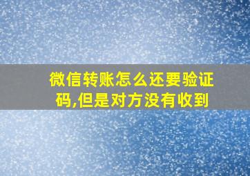 微信转账怎么还要验证码,但是对方没有收到