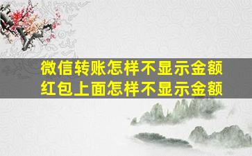 微信转账怎样不显示金额红包上面怎样不显示金额