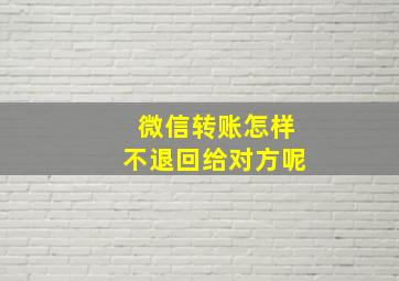 微信转账怎样不退回给对方呢