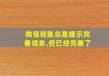 微信转账总是提示完善信息,但已经完善了