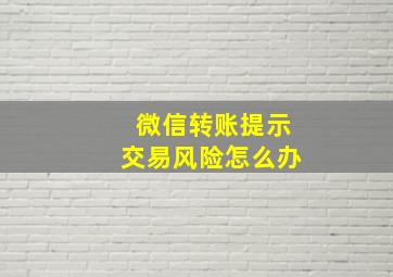 微信转账提示交易风险怎么办