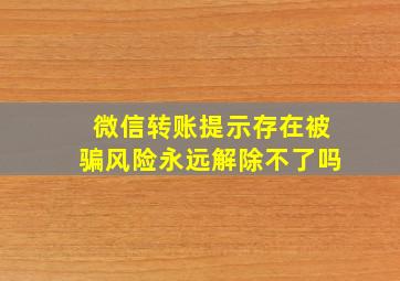 微信转账提示存在被骗风险永远解除不了吗