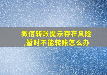 微信转账提示存在风险,暂时不能转账怎么办