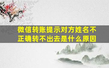 微信转账提示对方姓名不正确转不出去是什么原因