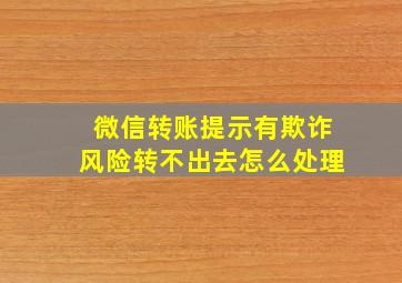 微信转账提示有欺诈风险转不出去怎么处理