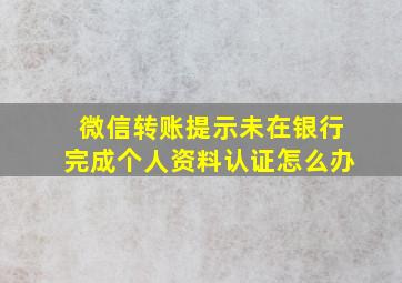 微信转账提示未在银行完成个人资料认证怎么办