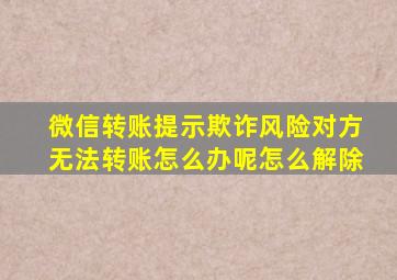 微信转账提示欺诈风险对方无法转账怎么办呢怎么解除