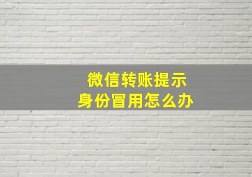 微信转账提示身份冒用怎么办