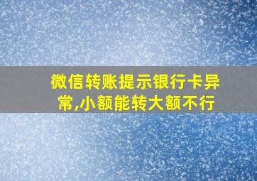 微信转账提示银行卡异常,小额能转大额不行