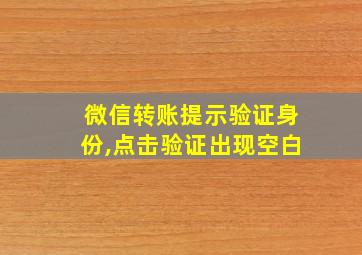 微信转账提示验证身份,点击验证出现空白