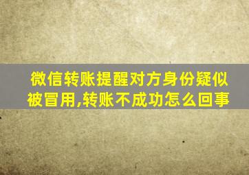 微信转账提醒对方身份疑似被冒用,转账不成功怎么回事