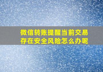 微信转账提醒当前交易存在安全风险怎么办呢