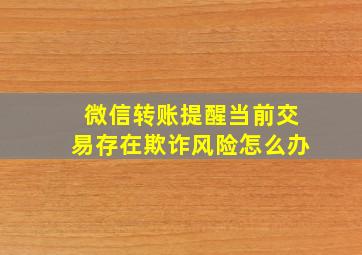 微信转账提醒当前交易存在欺诈风险怎么办