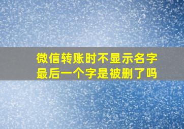 微信转账时不显示名字最后一个字是被删了吗