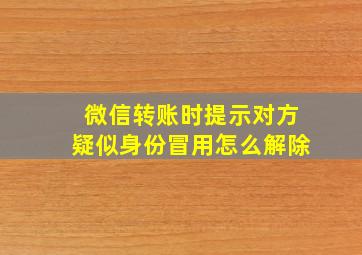 微信转账时提示对方疑似身份冒用怎么解除